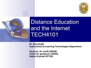 Distance Education
 and the Internet
 TECH4101
Dr. Alaa Sadik
Instructional & Learning Technologies Department

Khulood Al- noufli (90308)
Fatma Al- ganbousi ( 86282)
Najlaa Al-jaradi (87156)
 