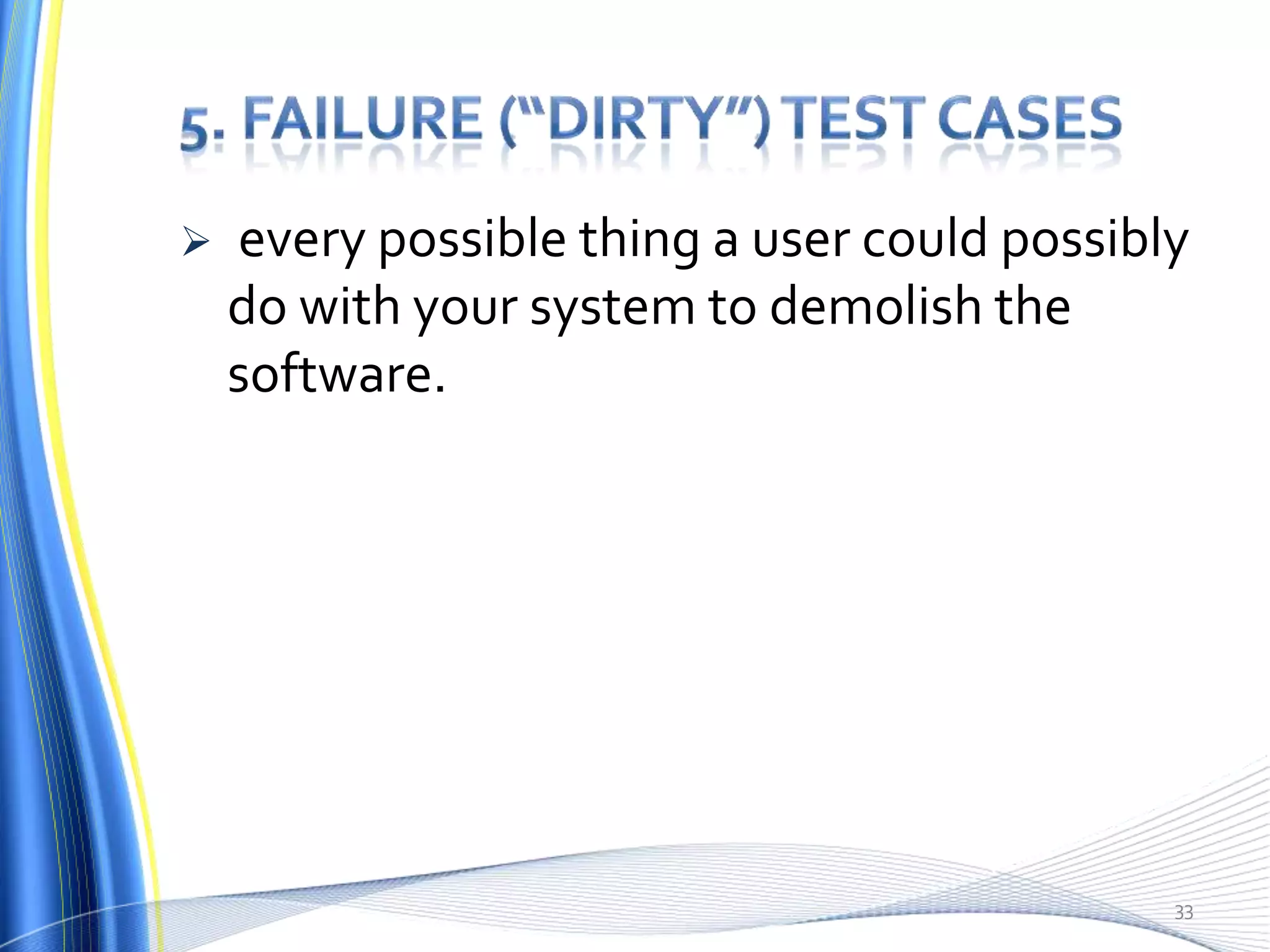    every possible thing a user could possibly
    do with your system to demolish the
    software.




                                             33
 