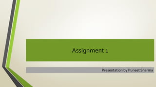 Assignment 1
Presentation by Puneet Sharma
 