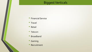 BiggestVerticals
• Financial Service
• Travel
• Broadband
• Telecom
• Retail
• Gaming
• Recruitment
 
