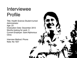 Interviewee
Profile
Title: Health Science Student turned
Administrator
Age: 23
Graduation Date: December 2012
Months looki...