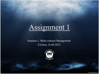 Assignment 1
Seminar 1, Multi-cultural Management
        Corinna, 16.04.2012
 