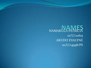 NAMAKULA PATRICIA
10/U/22615
AKUDO EVALYNE
10/U/14958/PS
 