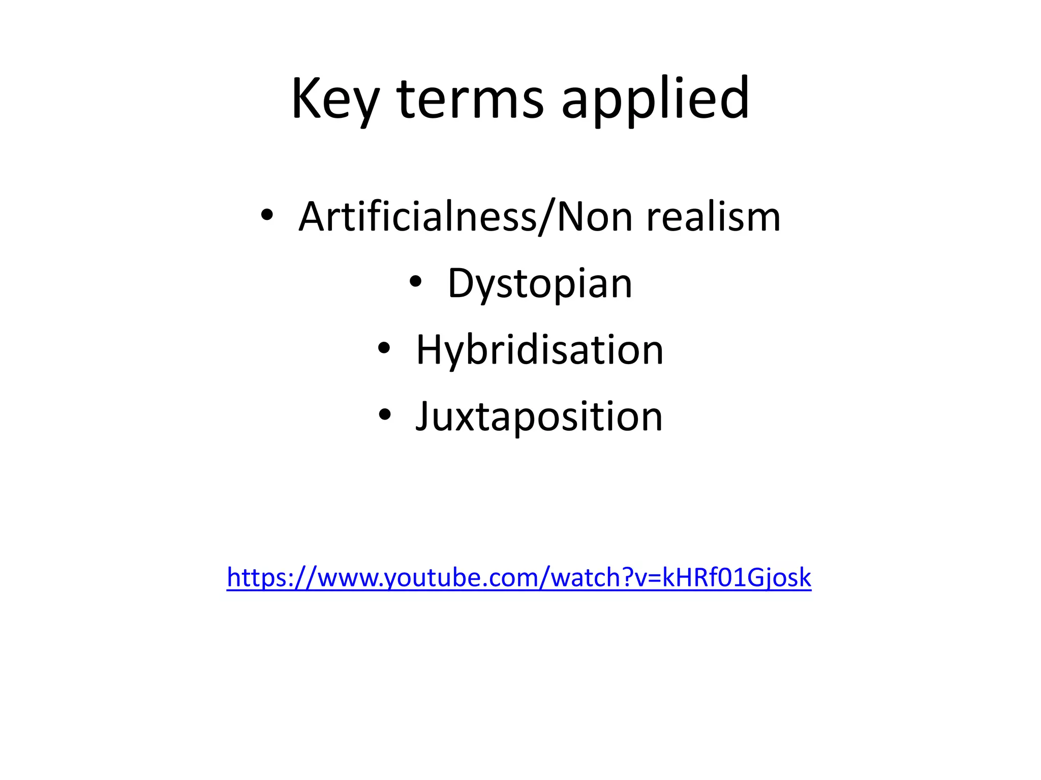 Key terms applied
• Artificialness/Non realism
• Dystopian
• Hybridisation
• Juxtaposition
https://www.youtube.com/watch?v=kHRf01Gjosk
 