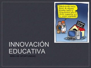 INNOVACIÓN 
EDUCATIVA 
ÁREA DE OPORTUNIDAD 
 