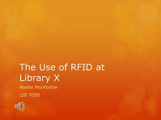 The Use of RFID at
Library X
Noelle Monforton
LIS 7050
 