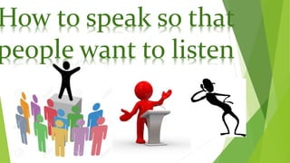 How to speak so that
people want to listen
 