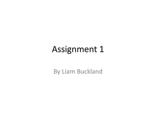 Assignment 1
By Liam Buckland
 