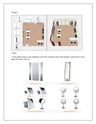 -Design
-mirror
In any optical shop is very important to let the customer look at the product and we have many
types of mirrors such as:
 