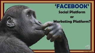 ‘FACEBOOK’
Social Platform
or
Marketing Platform?
 