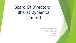 Board Of Directors :
Bharat Dynamics
Limited
Presented By: Mugdha Toro
PRN : 16030141077
MBA-IT
SICSR, Pune
 