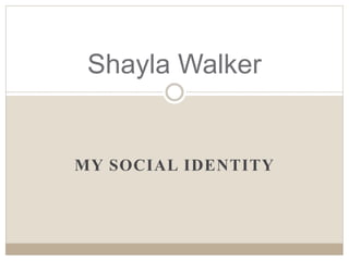 MY SOCIAL IDENTITY
Shayla Walker
 
