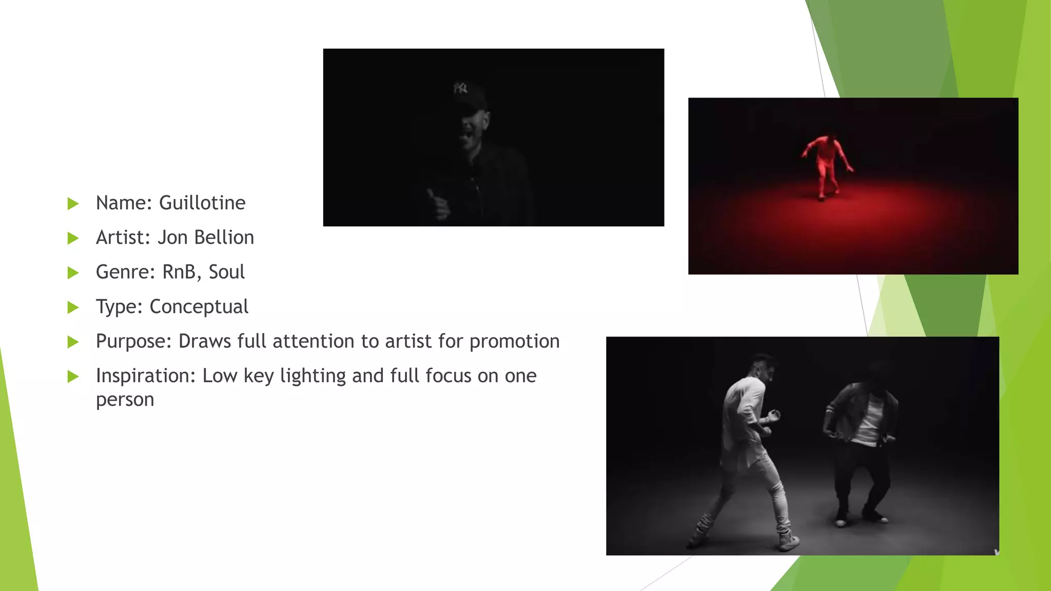  Name: Guillotine
 Artist: Jon Bellion
 Genre: RnB, Soul
 Type: Conceptual
 Purpose: Draws full attention to artist for promotion
 Inspiration: Low key lighting and full focus on one
person
 