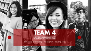 TEAM 4
ASSIGNMENT 1.2
Yến Anh | Thái Hoàng | Hoàng Yến | Quang Minh
 