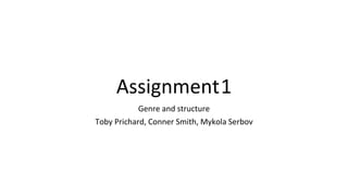 Assignment1
Genre and structure
Toby Prichard, Conner Smith, Mykola Serbov
 