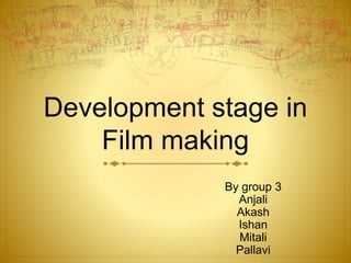 Development stage in
Film making
By group 3
Anjali
Akash
Ishan
Mitali
Pallavi
 