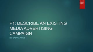 P1: DESCRIBE AN EXISTING
MEDIA ADVERTISING
CAMPAIGN
BY SADIYA MIAH
Unit 20:
Assign-
ment 1
 