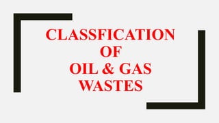 CLASSFICATION
OF
OIL & GAS
WASTES
 