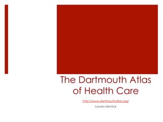 The Dartmouth Atlas
of Health Care
http://www.dartmouthatlas.org/
Lauren Minnick
 