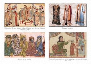 A domestic scene with a woman wearing a tunic and trousers
and a veil.
Women at the mosque
Mahmud of Ghazni dons a robe of honour sent by the Abbasid
caliph al-Qadir
Robes of royalities
 