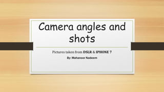Camera angles and
shots
Pictures taken from DSLR & IPHONE 7
By: Mahanoor Nadeem
 