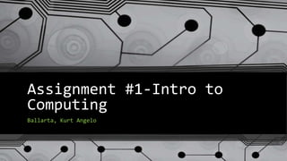 Assignment #1-Intro to
Computing
Ballarta, Kurt Angelo
 
