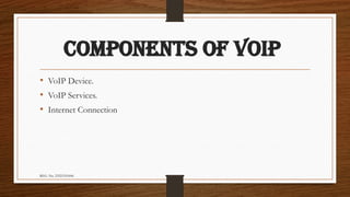 REG. No. 23321351006
COMPONENTS OF VOIP
• VoIP Device.
• VoIP Services.
• Internet Connection
 