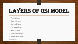 REG. No. 23321351006
LAYERS OF OSI MODEL
• Physical layer
• Data link layer
• Network layer
• Transport layer
• Session layer
• Presentation layer
• Application layer
 