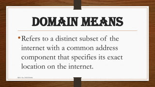 REG. No. 23321351006
DOMAIN MEANS
•Refers to a distinct subset of the
internet with a common address
component that specifies its exact
location on the internet.
 