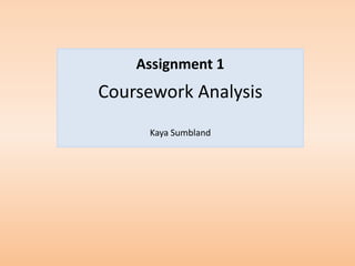 Assignment 1
Coursework Analysis
     Kaya Sumbland
 