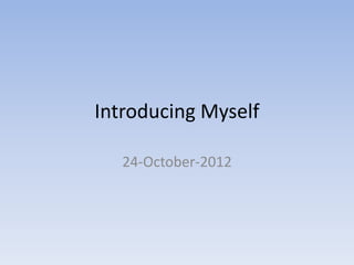 Introducing Myself

   24-October-2012
 