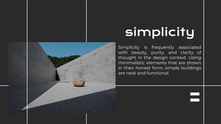 Simplicity is frequently associated
with beauty, purity, and clarity of
thought in the design context. Using
minimalistic elements that are shown
in their honest form, simple buildings
are neat and functional.
simplicity
 