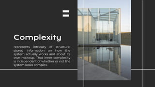 represents intricacy of structure,
stored information on how the
system actually works and about its
own makeup. That inner complexity
is independent of whether or not the
system looks complex.
Complexity
 