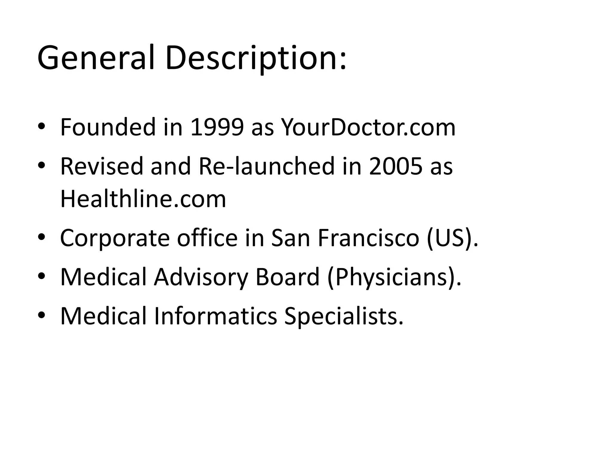 General Description:Founded in 1999 as YourDoctor.com Revised and Re-launched in 2005 as Healthline.comCorporate office in San Francisco (US).Medical Advisory Board (Physicians).Medical Informatics Specialists.