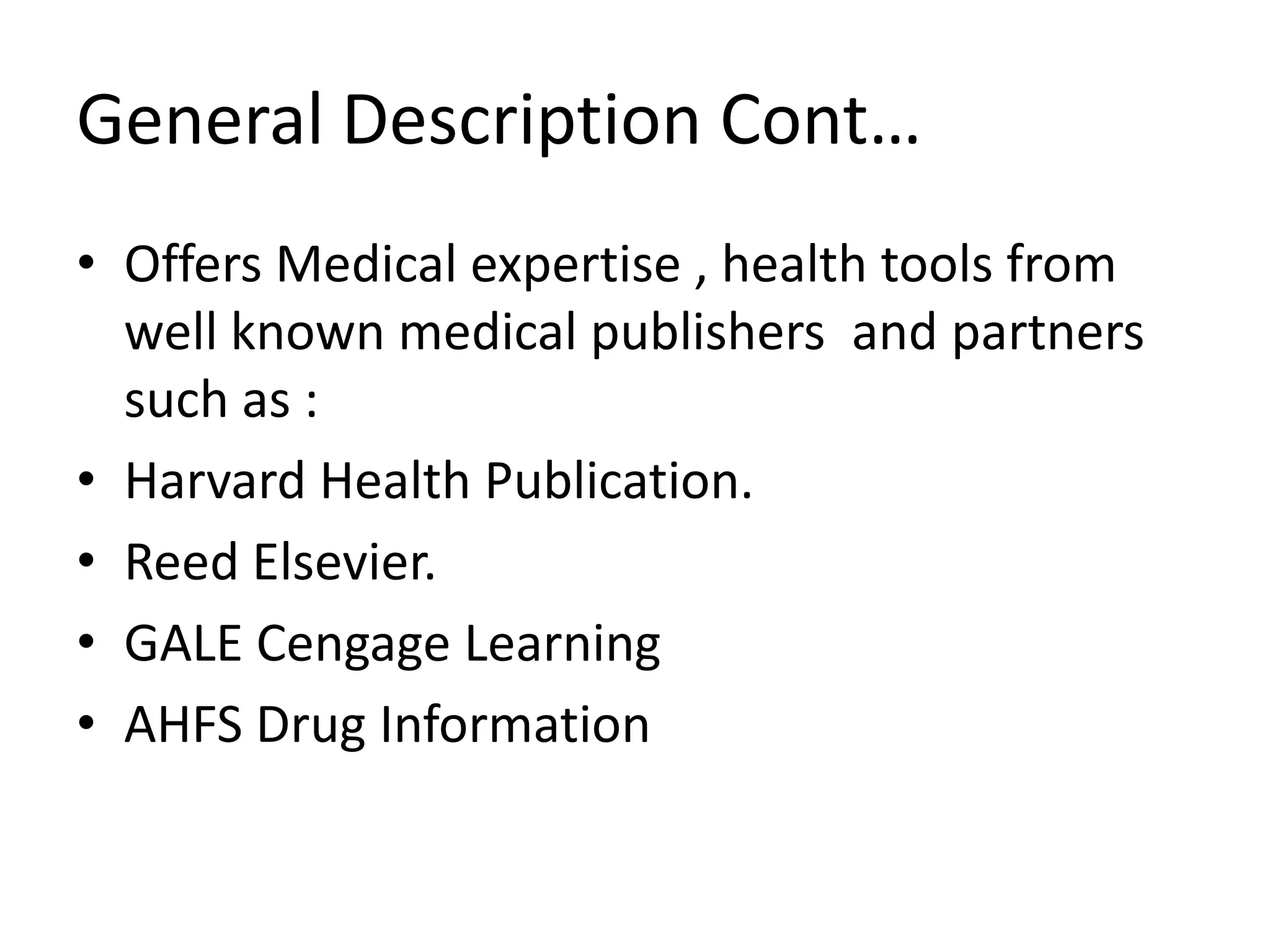 General Description Cont…Offers Medical expertise , health tools from well known medical publishers  and partners such as :Harvard Health Publication.Reed Elsevier.GALE Cengage LearningAHFS Drug Information