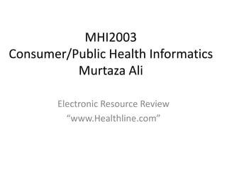 MHI2003Consumer/Public Health InformaticsMurtaza Ali Electronic Resource Review “www.Healthline.com” 