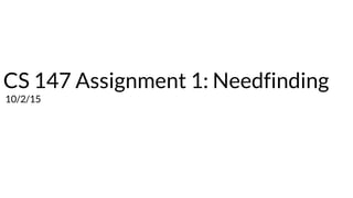 CS 147 Assignment 1: Needfinding
10/2/15
 