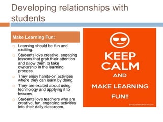 Developing relationships with
students
 Learning should be fun and
exciting.
 Students love creative, engaging
lessons t...