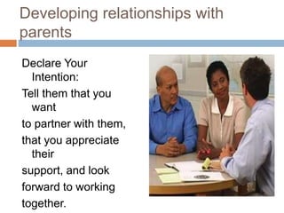 Developing relationships with
parents
Declare Your
Intention:
Tell them that you
want
to partner with them,
that you appre...