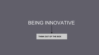 BEING INNOVATIVE
THINK OUT OF THE BOX
 