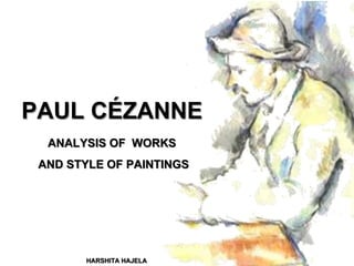 PAUL CÉZANNE
ANALYSIS OF WORKS
AND STYLE OF PAINTINGS
HARSHITA HAJELA
 