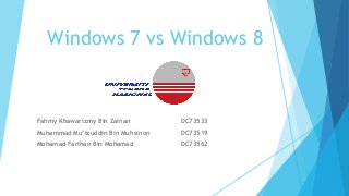 Windows 7 vs Windows 8
Fahmy Khawarizmy Bin Zainan DC73533
Muhammad Mu’izuddin Bin Muhsinon DC73519
Mohamad Farihan Bin Mohamad DC73562
 