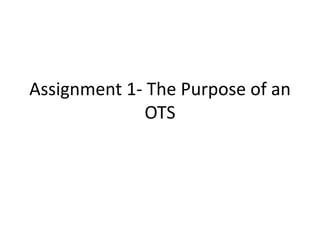 Assignment 1- The Purpose of an
OTS
 