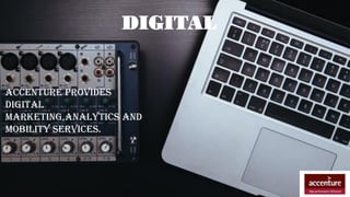DIGITAL
ACCENTURE PROVIDES
DIGITAL
MARKETING,ANALYTICS AND
MOBILITY SERVICES.
 