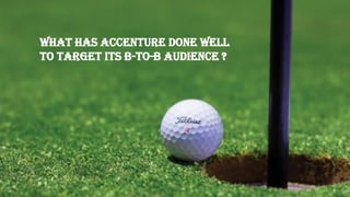 WHAT HAS ACCENTURE DONE WELL
TO TARGET ITS B-TO-B AUDIENCE ?
 