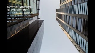ACCENTURE INTRODUCED
POLICY OF CONTRACTS
CONTAINING INCENTIVES
THAT IT REALIZED ONLY IF
SPECIFIC BUSINESS TARGETS
WERE MET.
 