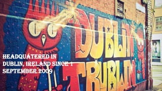 HEADQUATERED IN
DUBLIN, IRELAND SINCE 1
SEPTEMBER 2009
 