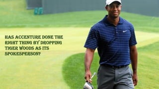 HAS ACCENTURE DONE THE
RIGHT THING BY DROPPING
TIGER WOODS AS ITS
SPOKESPERSON?
 