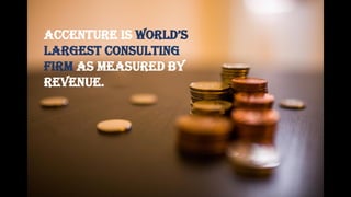ACCENTURE IS WORLD’S
LARGEST CONSULTING
FIRM AS MEASURED BY
REVENUE.
 