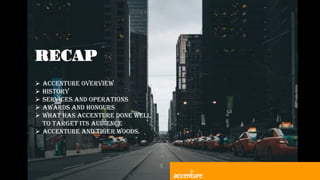 RECAP
 ACCENTURE OVERVIEW
 HISTORY
 SERVICES AND OPERATIONS
 AWARDS AND HONOURS
 WHAT HAS ACCENTURE DONE WELL
TO TARGET ITS AUDIENCE
 ACCENTURE AND TIGER WOODS.
 